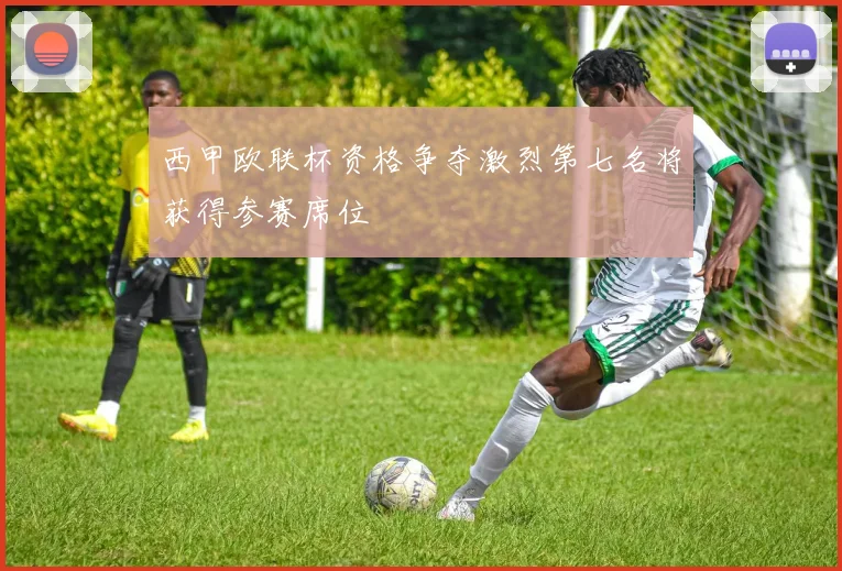 西甲欧联杯资格争夺激烈第七名将获得参赛席位