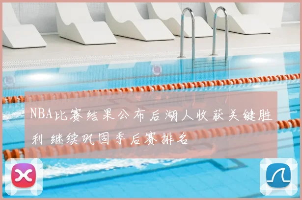 NBA比赛结果公布后湖人收获关键胜利 继续巩固季后赛排名