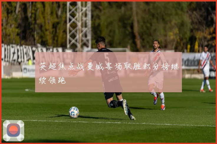 英超焦点战曼城客场取胜积分榜继续领跑