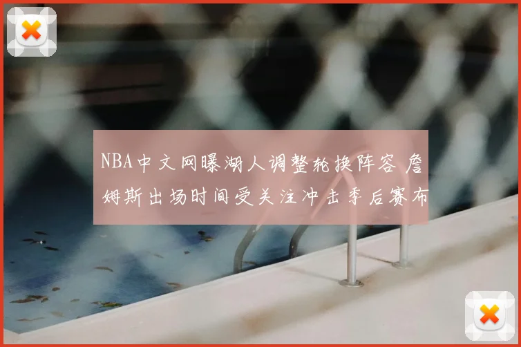 NBA中文网曝湖人调整轮换阵容 詹姆斯出场时间受关注冲击季后赛布局