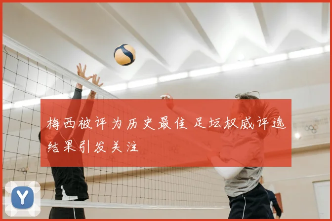 梅西被评为历史最佳 足坛权威评选结果引发关注