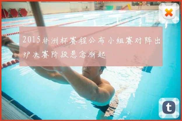 2015非洲杯赛程公布小组赛对阵出炉决赛阶段悬念渐起