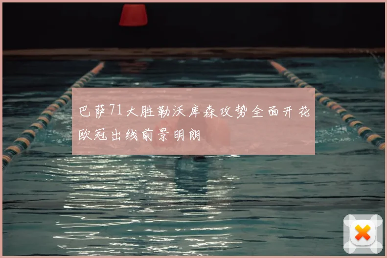 巴萨71大胜勒沃库森攻势全面开花欧冠出线前景明朗