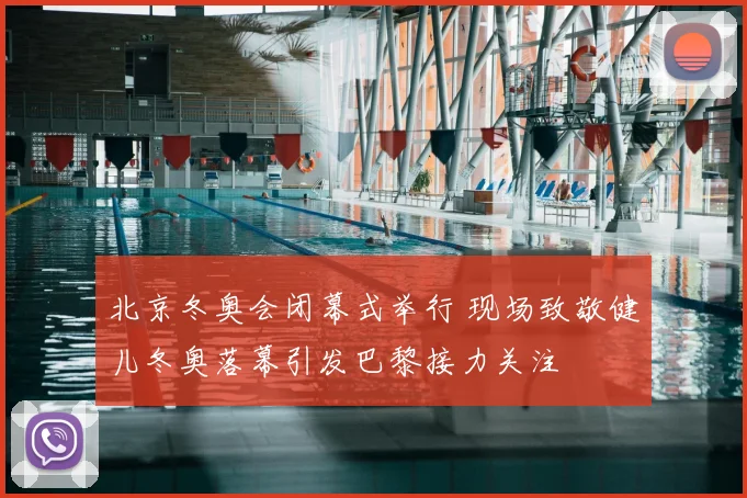 北京冬奥会闭幕式举行 现场致敬健儿冬奥落幕引发巴黎接力关注