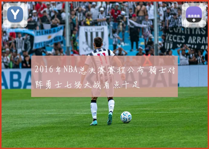 2016年NBA总决赛赛程公布 骑士对阵勇士七场大战看点十足