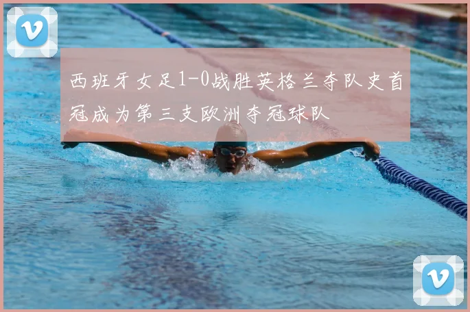 西班牙女足1-0战胜英格兰夺队史首冠成为第三支欧洲夺冠球队