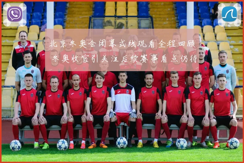 北京冬奥会闭幕式线观看全程回顾 冬奥收官引关注后续赛事看点仍待延续