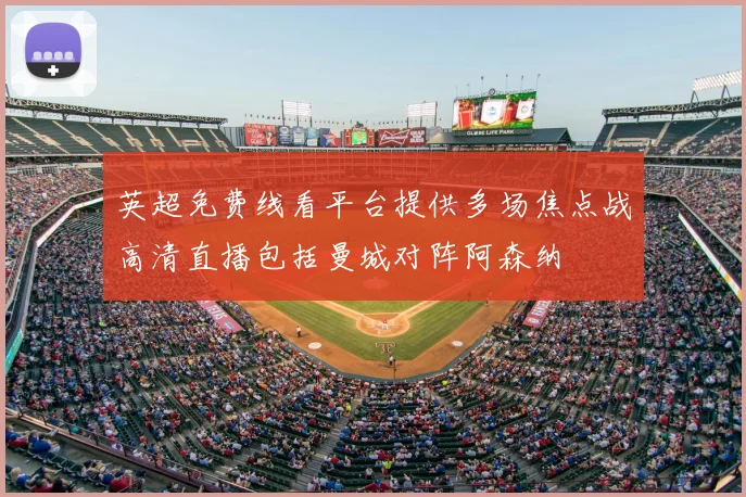 英超免费线看平台提供多场焦点战高清直播包括曼城对阵阿森纳