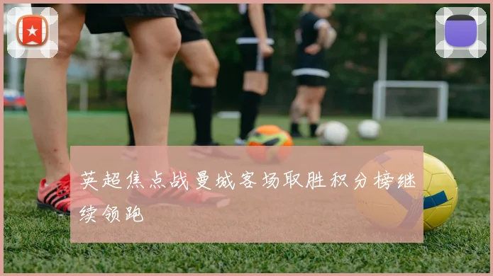 英超焦点战曼城客场取胜积分榜继续领跑