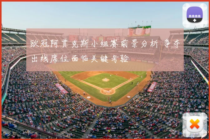 欧冠阿贾克斯小组赛前景分析 争夺出线席位面临关键考验