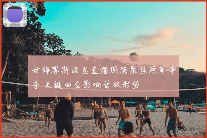 世锦赛斯诺克直播现场聚焦冠军争夺 关键回合影响晋级形势