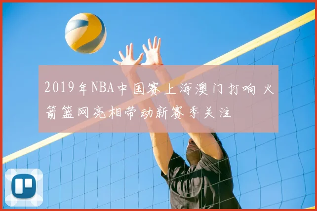 2019年NBA中国赛上海澳门打响 火箭篮网亮相带动新赛季关注