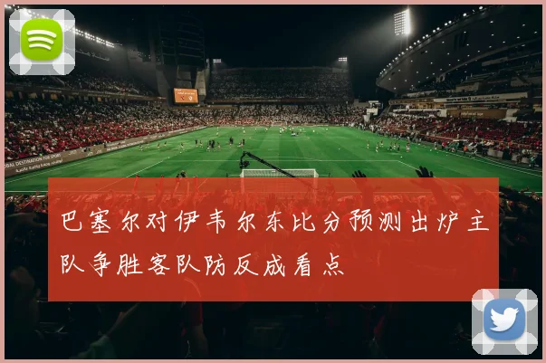 巴塞尔对伊韦尔东比分预测出炉主队争胜客队防反成看点