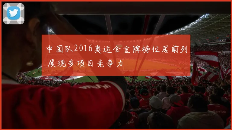中国队2016奥运会金牌榜位居前列 展现多项目竞争力