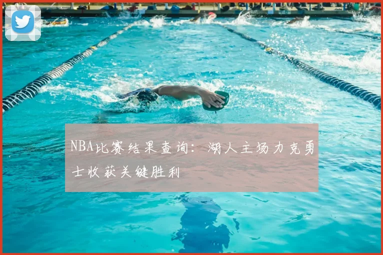 NBA比赛结果查询：湖人主场力克勇士收获关键胜利