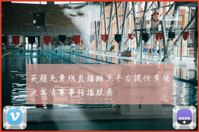 英超免费线直播酷虎平台提供多场次高清赛事转播服务