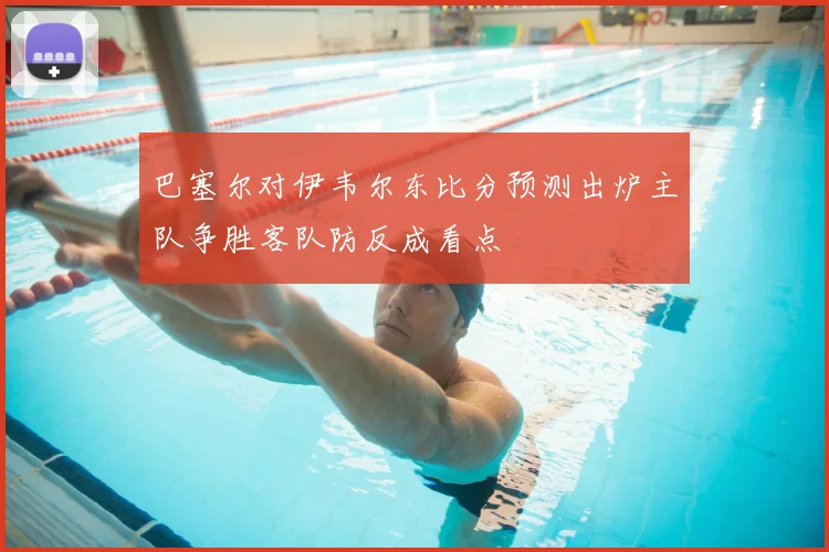 巴塞尔对伊韦尔东比分预测出炉主队争胜客队防反成看点