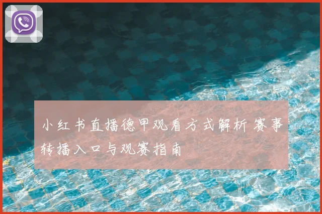 小红书直播德甲观看方式解析 赛事转播入口与观赛指南