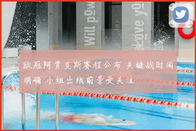 欧冠阿贾克斯赛程公布 关键战时间明确 小组出线前景受关注