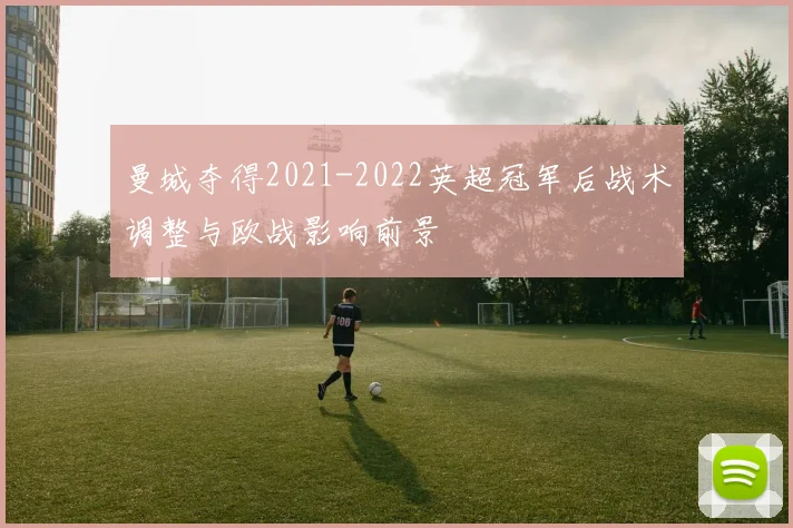 曼城夺得2021-2022英超冠军后战术调整与欧战影响前景