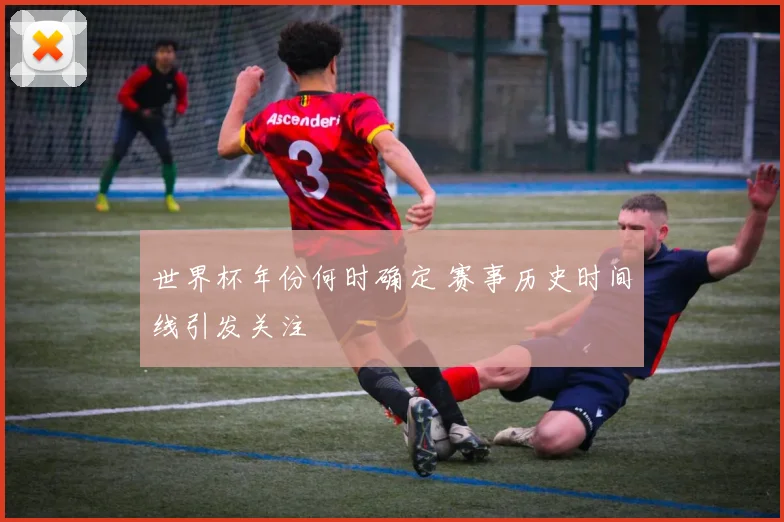 世界杯年份何时确定 赛事历史时间线引发关注