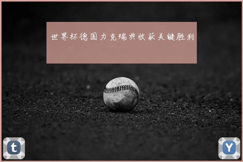 世界杯德国力克瑞典收获关键胜利
