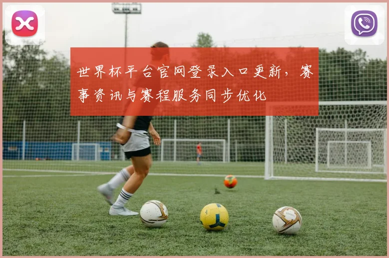世界杯平台官网登录入口更新，赛事资讯与赛程服务同步优化