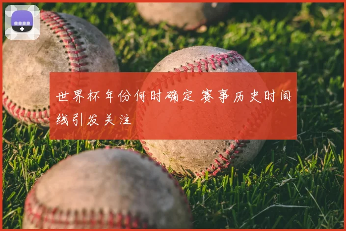 世界杯年份何时确定 赛事历史时间线引发关注