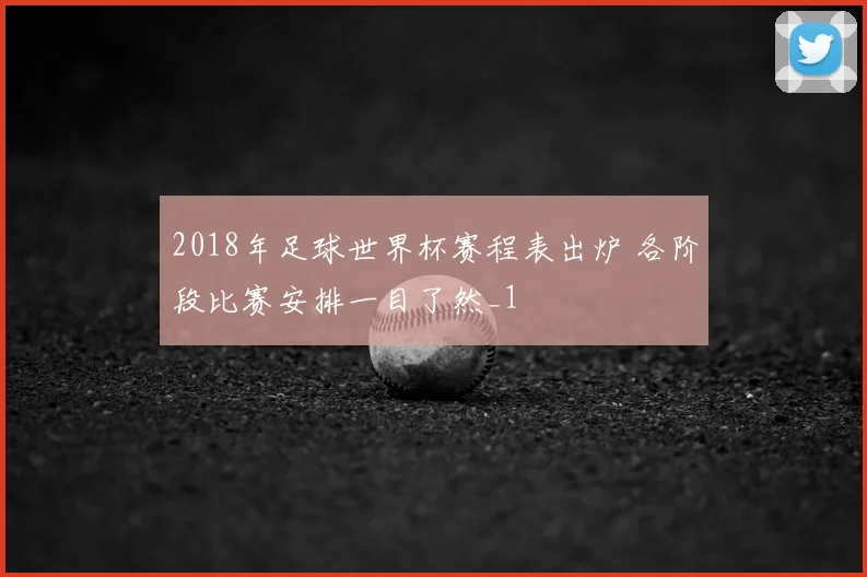 2018年足球世界杯赛程表出炉 各阶段比赛安排一目了然_1