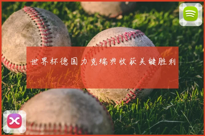 世界杯德国力克瑞典收获关键胜利