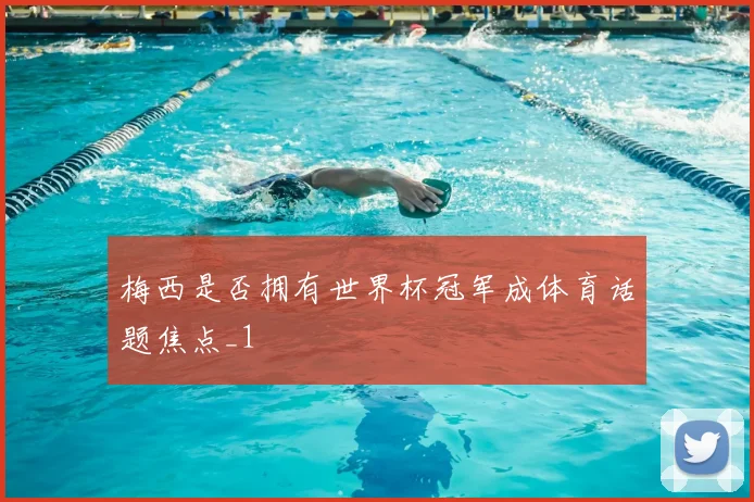 梅西是否拥有世界杯冠军成体育话题焦点_1